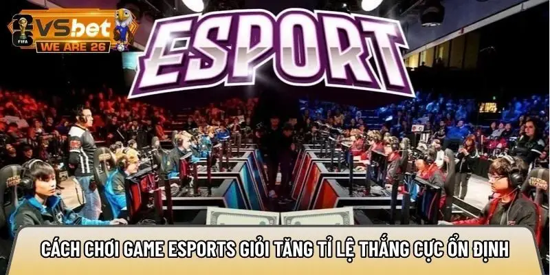 Gợi ý cách chơi game Esports giỏi tăng tỉ lệ thắng cực ổn định